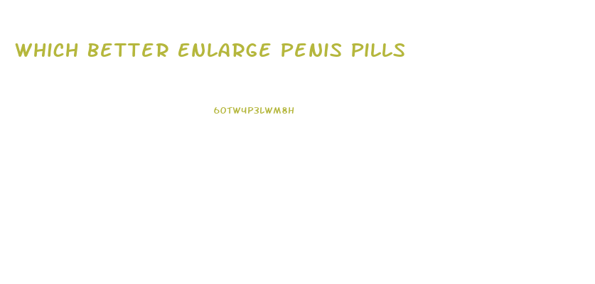 Which Better Enlarge Penis Pills