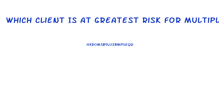 Which Client Is At Greatest Risk For Multiple Organ Dysfunction Syndrome