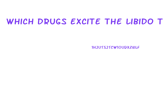 Which Drugs Excite The Libido The Most