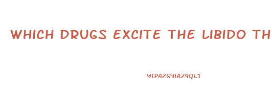 Which Drugs Excite The Libido The Most