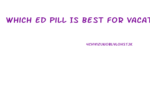 Which Ed Pill Is Best For Vacations