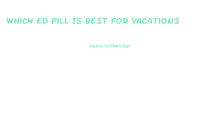 Which Ed Pill Is Best For Vacations