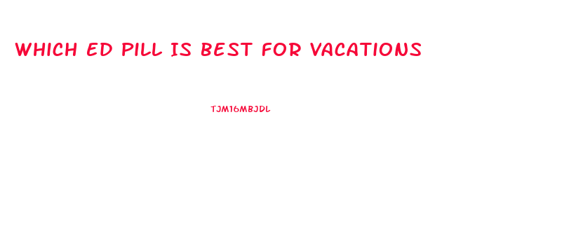 Which Ed Pill Is Best For Vacations