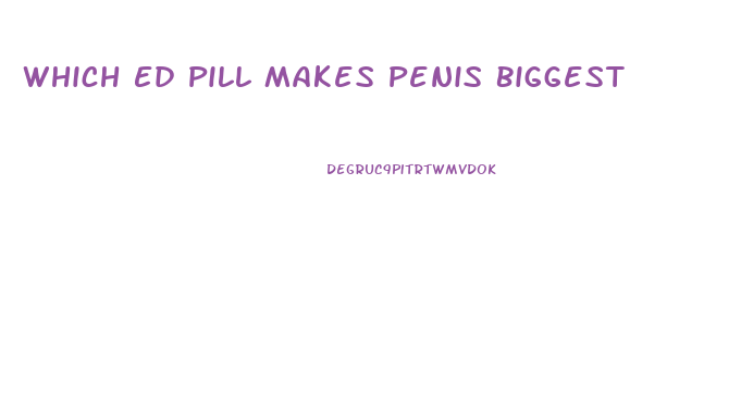 Which Ed Pill Makes Penis Biggest
