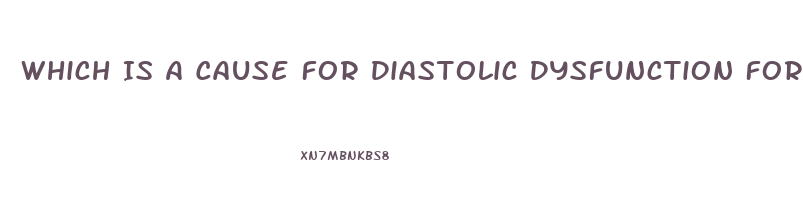 Which Is A Cause For Diastolic Dysfunction For A Patient Diagnosed With Heart Failure