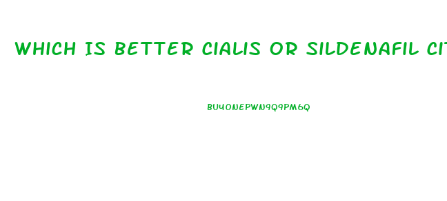 Which Is Better Cialis Or Sildenafil Citrate