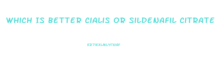 Which Is Better Cialis Or Sildenafil Citrate