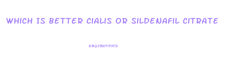 Which Is Better Cialis Or Sildenafil Citrate