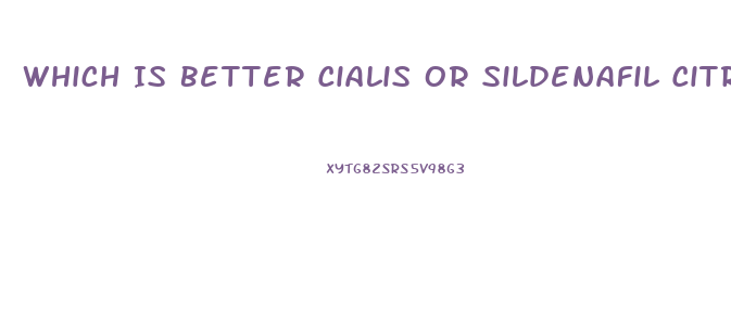 Which Is Better Cialis Or Sildenafil Citrate