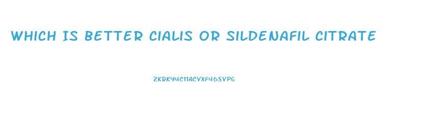 Which Is Better Cialis Or Sildenafil Citrate