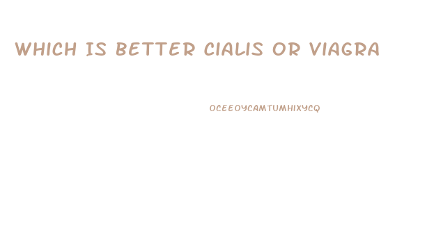 Which Is Better Cialis Or Viagra