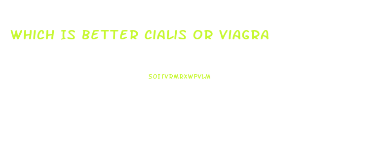 Which Is Better Cialis Or Viagra