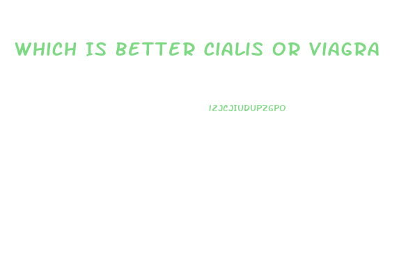 Which Is Better Cialis Or Viagra