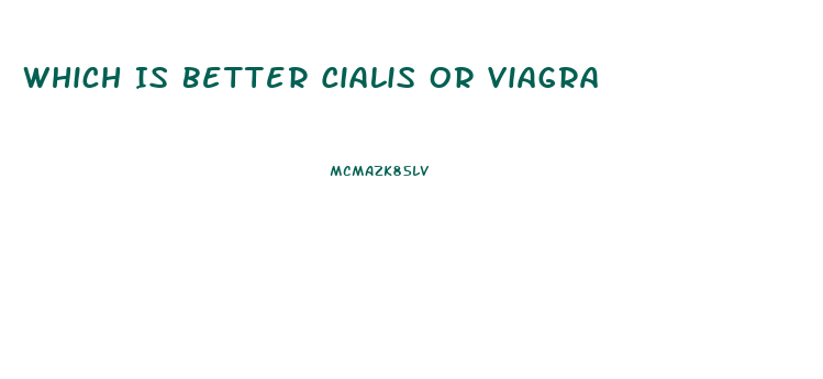 Which Is Better Cialis Or Viagra