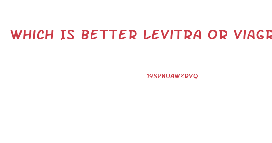 Which Is Better Levitra Or Viagra