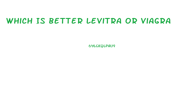 Which Is Better Levitra Or Viagra