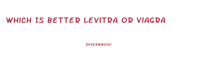 Which Is Better Levitra Or Viagra