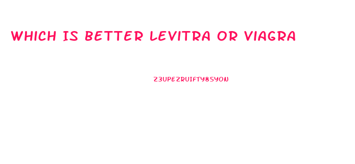 Which Is Better Levitra Or Viagra