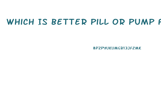 Which Is Better Pill Or Pump For Ed