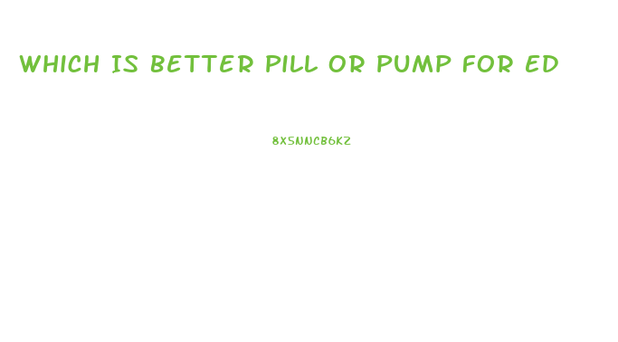 Which Is Better Pill Or Pump For Ed