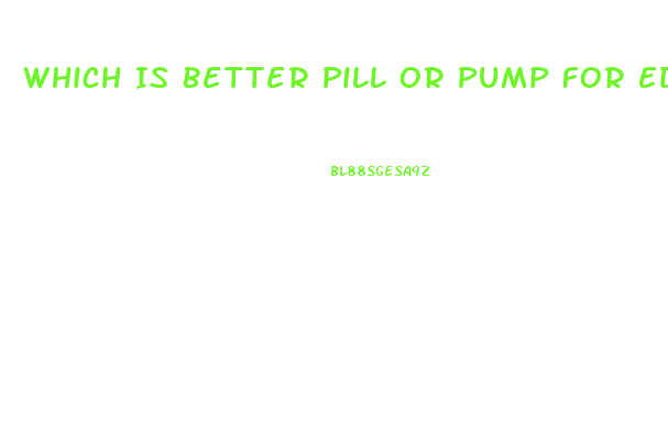 Which Is Better Pill Or Pump For Ed