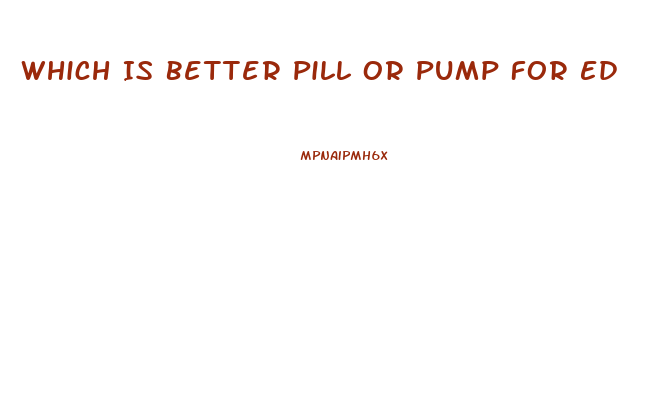 Which Is Better Pill Or Pump For Ed