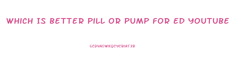 Which Is Better Pill Or Pump For Ed Youtube