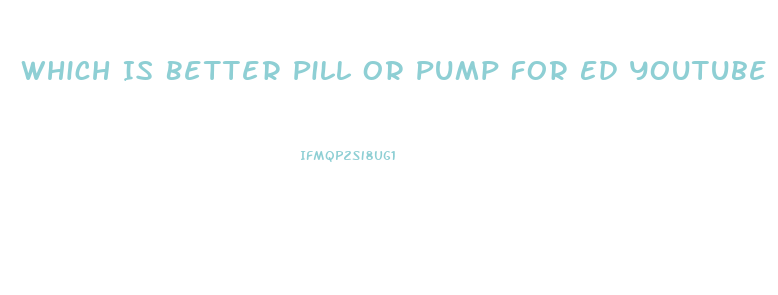 Which Is Better Pill Or Pump For Ed Youtube