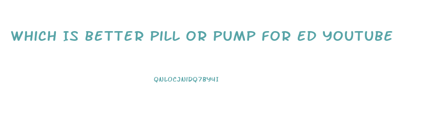 Which Is Better Pill Or Pump For Ed Youtube