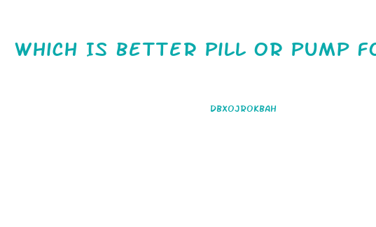 Which Is Better Pill Or Pump For Ed