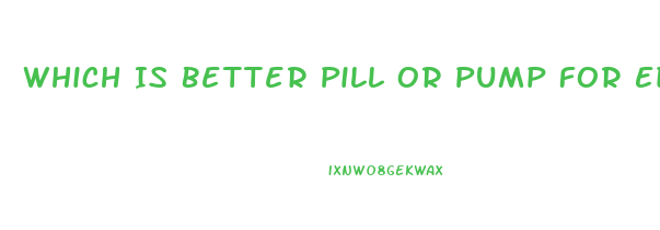 Which Is Better Pill Or Pump For Ed