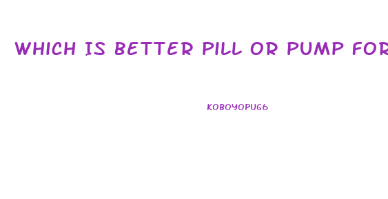 Which Is Better Pill Or Pump For Ed