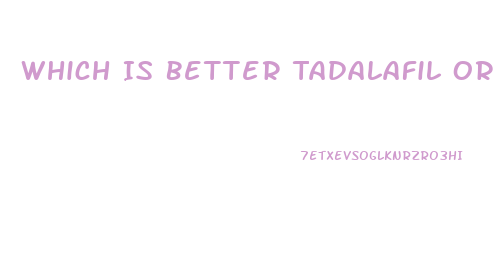 Which Is Better Tadalafil Or Sildenafil