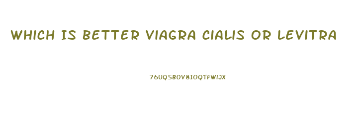 Which Is Better Viagra Cialis Or Levitra