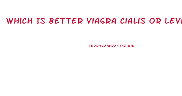 Which Is Better Viagra Cialis Or Levitra