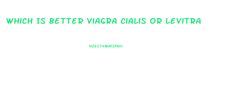 Which Is Better Viagra Cialis Or Levitra