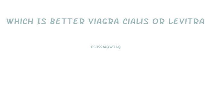 Which Is Better Viagra Cialis Or Levitra