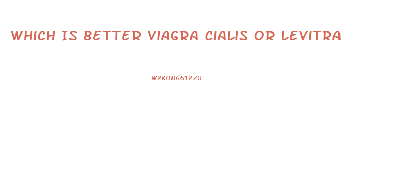 Which Is Better Viagra Cialis Or Levitra