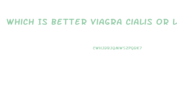 Which Is Better Viagra Cialis Or Levitra