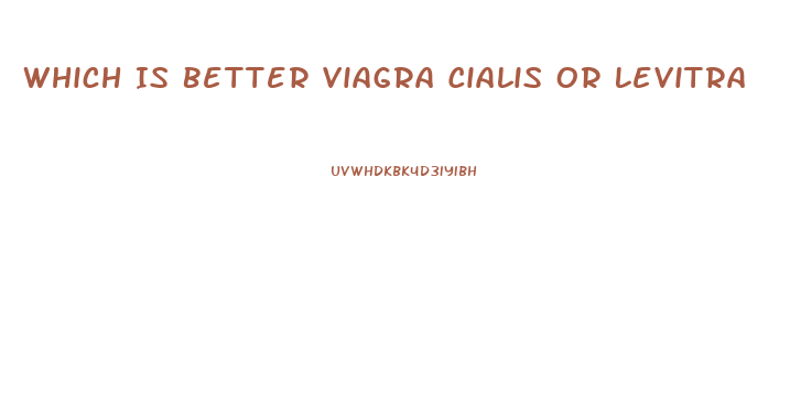 Which Is Better Viagra Cialis Or Levitra