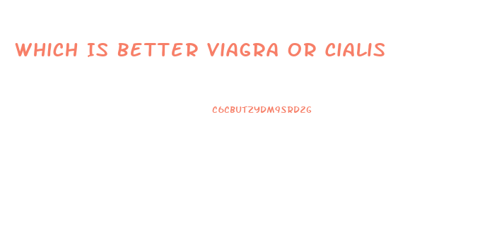 Which Is Better Viagra Or Cialis