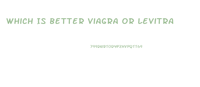 Which Is Better Viagra Or Levitra