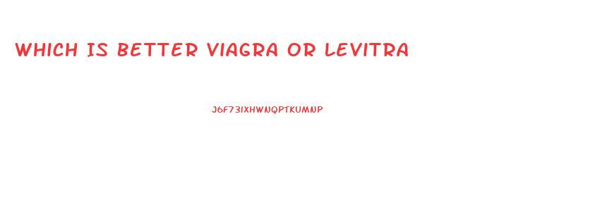 Which Is Better Viagra Or Levitra