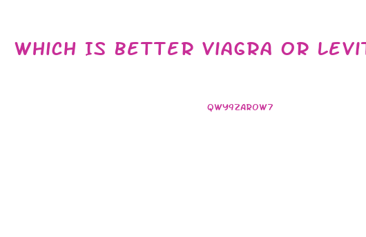 Which Is Better Viagra Or Levitra