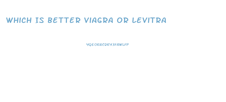 Which Is Better Viagra Or Levitra