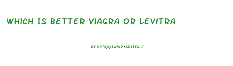 Which Is Better Viagra Or Levitra