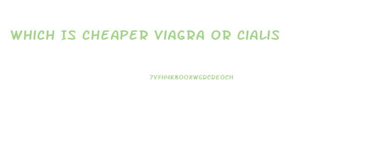 Which Is Cheaper Viagra Or Cialis