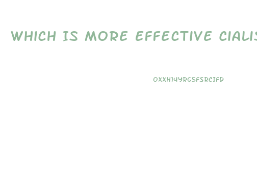 Which Is More Effective Cialis Or Viagra