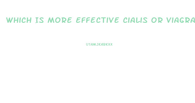 Which Is More Effective Cialis Or Viagra