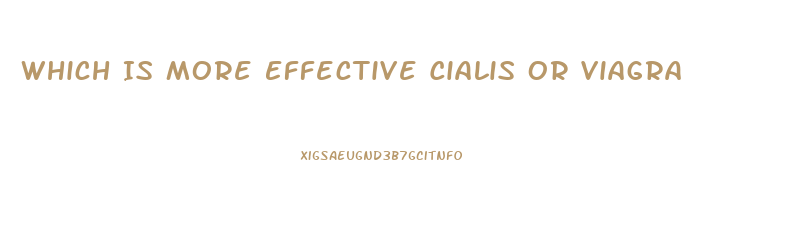 Which Is More Effective Cialis Or Viagra